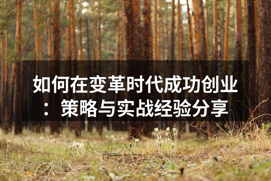 如何在变革时代成功创业：策略与实战经验分享